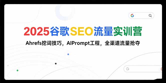 2025谷歌SEO流量实训营;，Ahrefs挖词技巧，AIPrompt工程，全渠道流量抢夺-huitchan网创