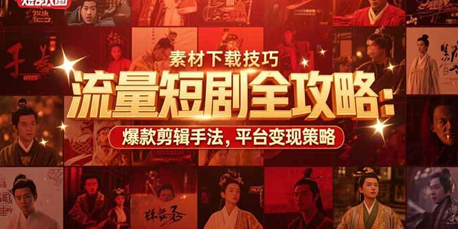 流量短剧全攻略：素材下载技巧，爆款剪辑手法，平台变现策略-huitchan网创