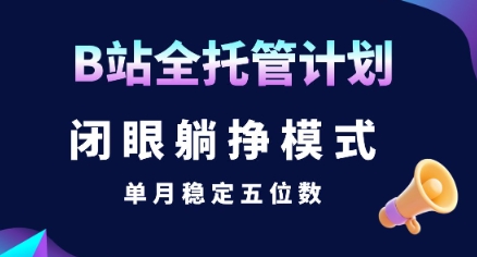 【B站全托管计划】闭眼躺挣模式，单月稳定五位数【揭秘】-huitchan网创