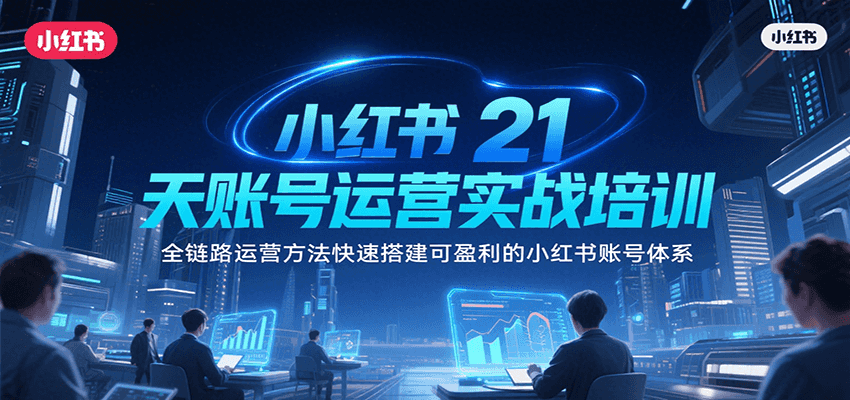 小红书21天账号运营实战培训，全链路运营方法快速搭建可盈利的小红书账号体系-huitchan网创