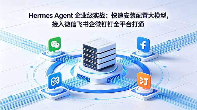Hermes Agent 企业级实战：快速安装配置大模型，接入微信飞书企微钉钉全平台打通-huitchan网创