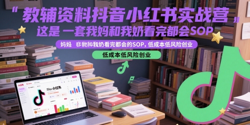 教辅资料抖音小红书实战营，这是一套我妈和我奶看完都会的SOP，低成本低风险创业(更新)-huitchan网创