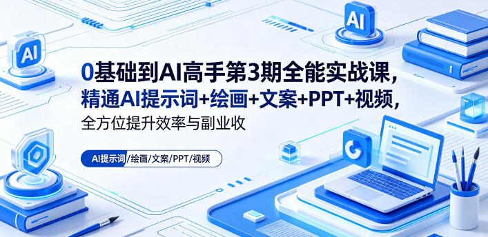 0基础到AI高手第3期全能实战课,精通AI提示词+绘画+文案+PPT+视频,全方位提升效率与副业收益-huitchan网创
