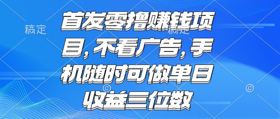 零撸赚钱项目 不看广告 手机随时可做 单日收益三位数-huitchan网创
