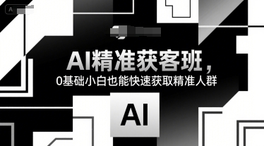 AI精准获客班，0基础小白也能快速获取精准人群-huitchan网创