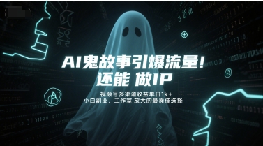 AI鬼故事引爆流量，还能做IP，视频号多渠道收益单日1k+，小白副业、工作室放大的最佳选择-huitchan网创