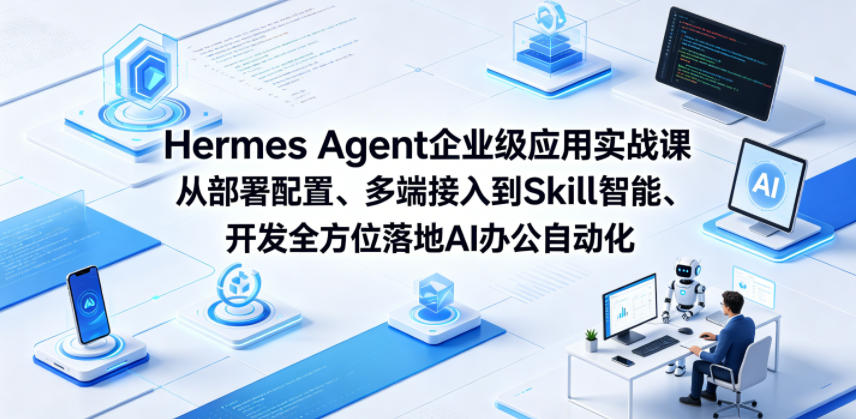 Hermes Agent企业级应用实战课从部署配置、多端接入到Skill智能开发全方位落地AI办公自动化-huitchan网创