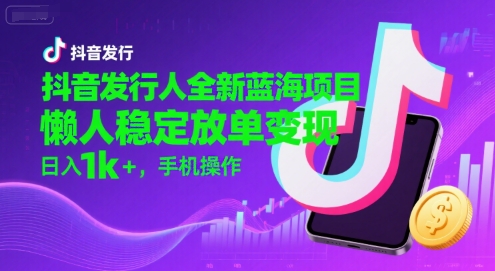 抖音发行人全新蓝海项目，懒人稳定放单变现,，日入1k+，手机操作【揭秘】-huitchan网创