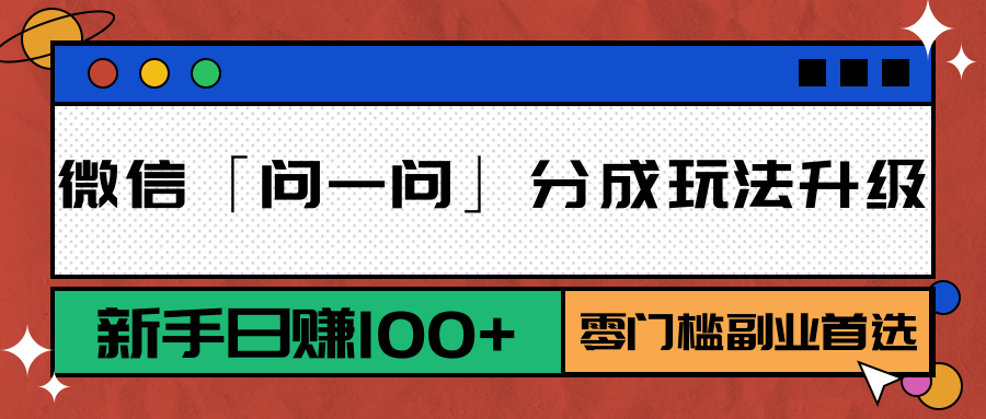 微信「问一问」分成玩法升级：新手日赚100+，零门槛副业首选-huitchan网创