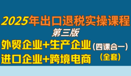 崔sir·出口退税实操-外贸企业+生产企业+跨境电商+进口企业(四课合一)-huitchan网创