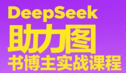 DeepSeek助力图书博主实战课，从0到1搭建账号、爆款选品逻辑、多维度内容制作技巧-huitchan网创