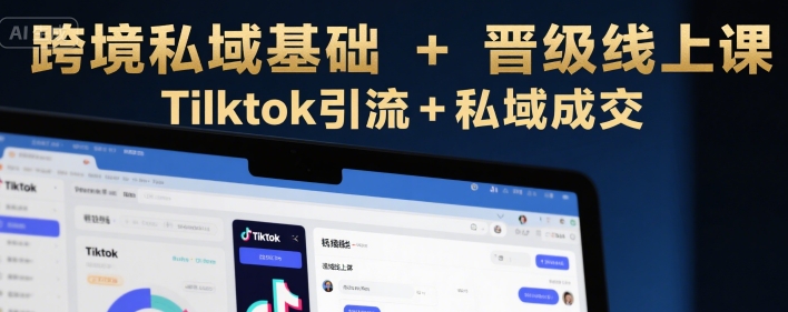 跨境私域基础+晋级线上课，Tilktok引流+私域成交-huitchan网创