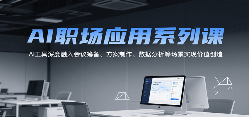 AI职场应用系列课，AI工具深度融入会议筹备、方案制作、数据分析等场景实现价值创造-huitchan网创