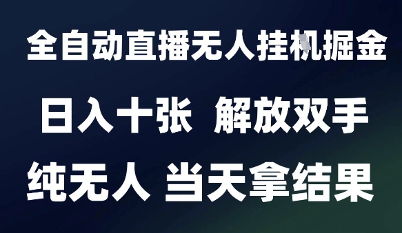 2025最新全自动直播无人挂G掘金，日入十张，解放双手纯无人，当天拿结果【揭秘】-huitchan网创