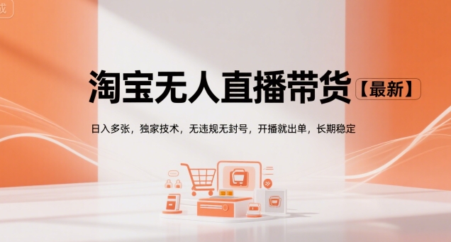 淘宝无人直播带货【最新】，日入多张，独家技术，无违规无封号，开播就出单，长期稳定【揭秘】-huitchan网创