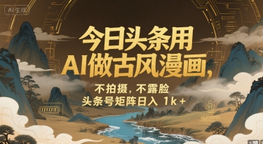 今日头条用AI做古风漫画，不拍摄，不露脸，头条号矩阵日入1k+-huitchan网创