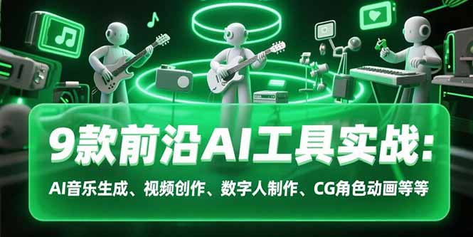 9款前沿AI工具实战课：AI音乐生成、视频创作、数字人制作、CG角色动画等等-huitchan网创
