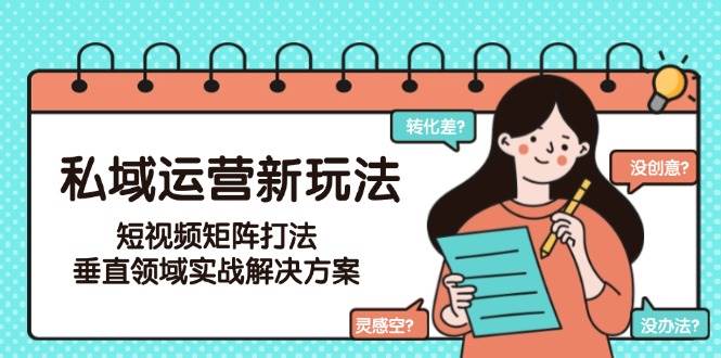 私域运营新玩法，短视频矩阵打法，垂直领域实战解决方案(更新6月)-huitchan网创