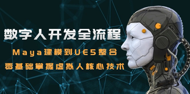 数字人开发全流程：Maya建模到UE5整合，零基础掌握虚拟人核心技术-huitchan网创