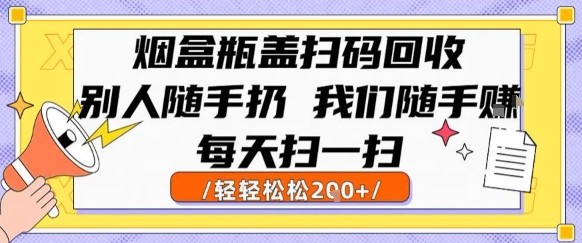 烟盒瓶盖扫码回收，别人随手扔 我们随手挣，闷声发大财，每天扫一扫，轻轻松松2张【揭秘】-huitchan网创