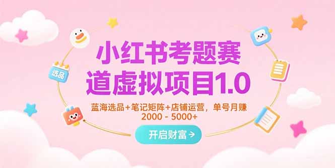 小红书考题赛道虚拟项目1.0，蓝海选品+笔记矩阵+店铺运营，单号月赚5000+-huitchan网创