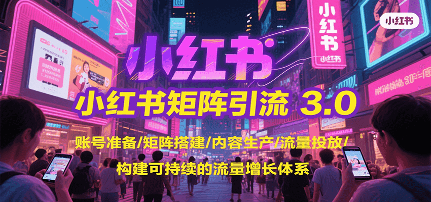 小红书矩阵引流3.0，账号准备/矩阵搭建/内容生产/流量投放/构建可持续的流量增长体系-huitchan网创