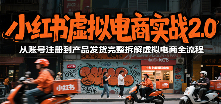 小红书虚拟电商实战2.0，从账号注册到产品发货完整拆解虚拟电商全流程-huitchan网创