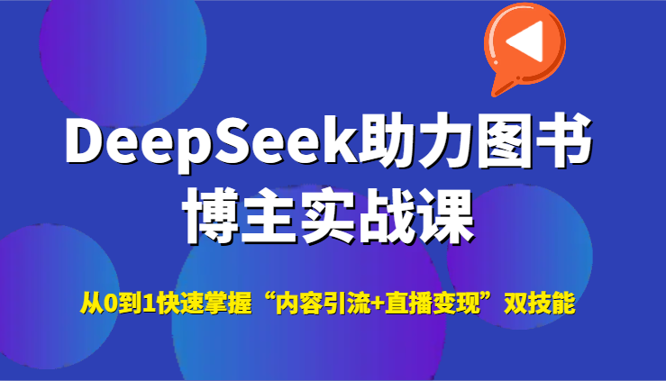 DeepSeek助力图书博主实战课，从0到1快速掌握“内容引流+直播变现”双技能-huitchan网创