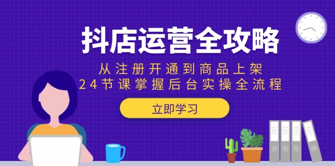 抖店运营全攻略：从注册开通到商品上架，24节课掌握后台实操全流程-huitchan网创