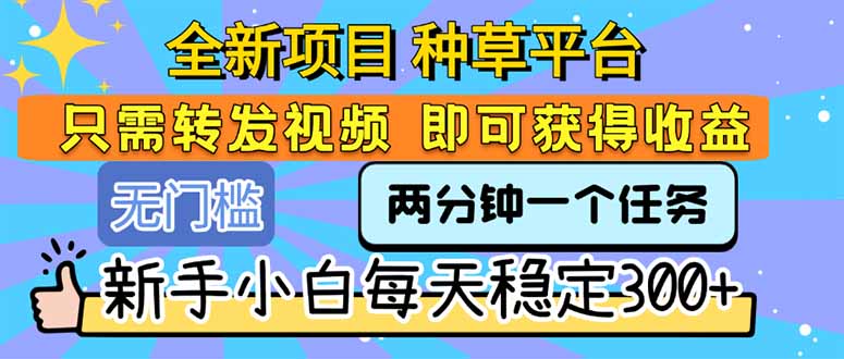 全新项目 种草平台 只需要转发任务视频 即可获得收益 新手小白每天300+-huitchan网创