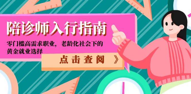 陪诊师入行指南：零门槛高需求职业，老龄化社会下的黄金就业选择-huitchan网创
