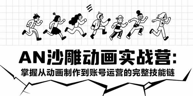 AN沙雕动画实战营：掌握从动画制作到账号运营的完整技能链-huitchan网创