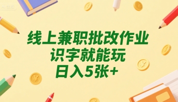 线上兼职批改作业，识字就能玩，日入5张+【揭秘】-huitchan网创