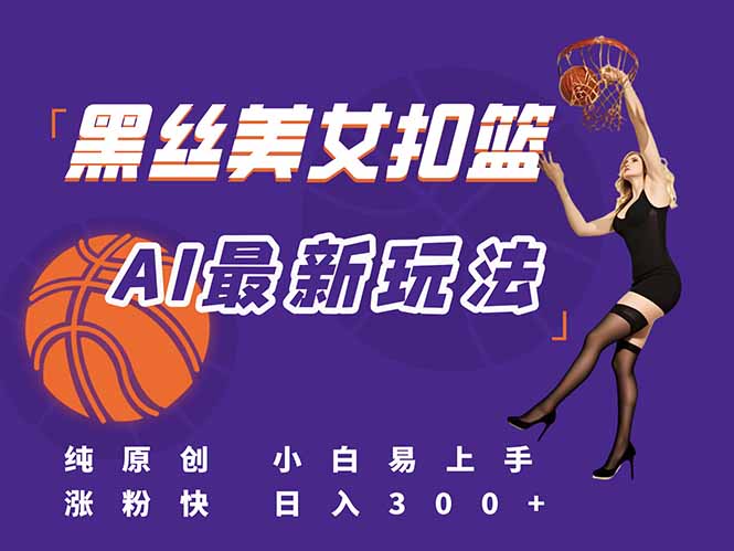 最新AI生成美女扣篮视频，纯原创，小白轻松上手掌握流量秘籍，日入300+-huitchan网创