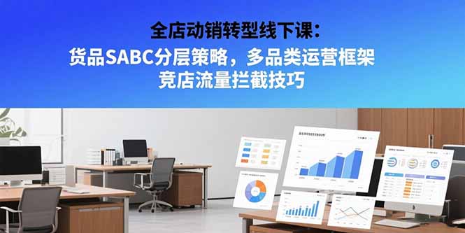 全店动销转型线下课：货品SABC分层策略，多品类运营框架 竞店流量拦截技巧-huitchan网创
