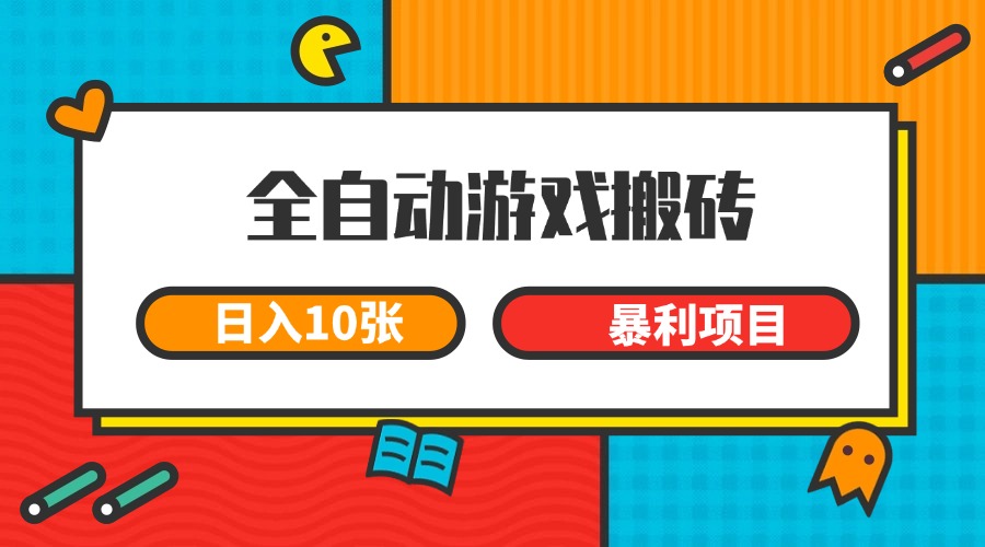 全自动游戏搬砖，日入10张 一个可以长期变现暴利项目-huitchan网创