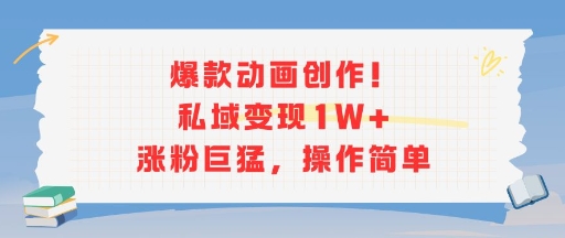 爆款动画创作！私域变现1W+涨粉巨猛，操作简单-huitchan网创