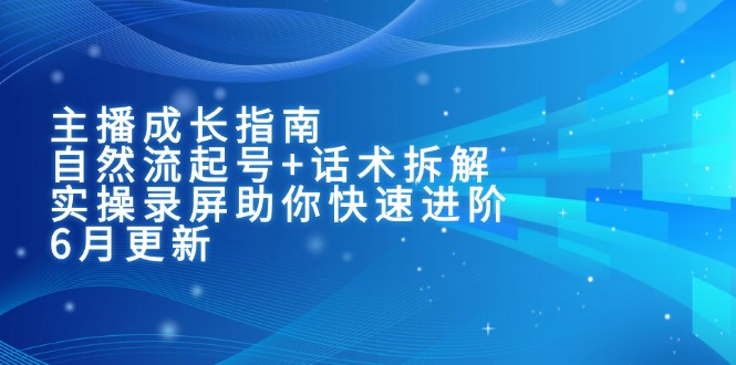 主播成长指南：自然流起号+话术拆解，实操录屏助你快速进阶(6月更新-huitchan网创