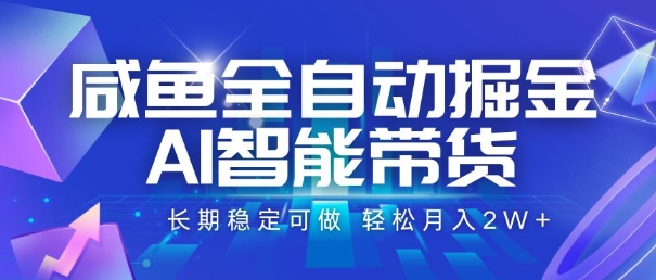 咸鱼全自动掘金，AI智能带货，长期稳定可做，轻松月入2W+【揭秘】-huitchan网创