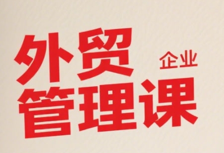 中小外贸企业管理课，系统性强，直击痛点，助企业全面提升管理智慧-huitchan网创