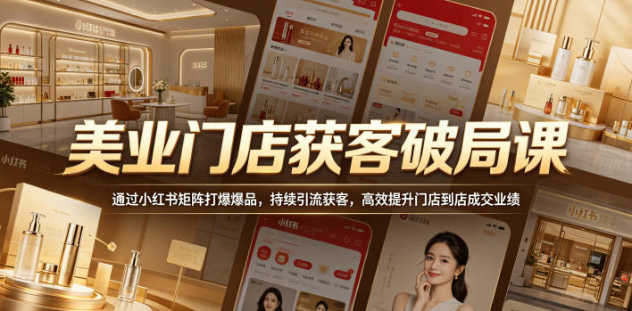 美业门店获客破局课,通过小红书矩阵打爆爆品,持续引流获客,高效提升门店到店成交业绩-huitchan网创