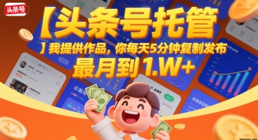 【头条号托管 】我提供作品，你每天5分钟复制发布，最高月入1W+【揭秘】-huitchan网创