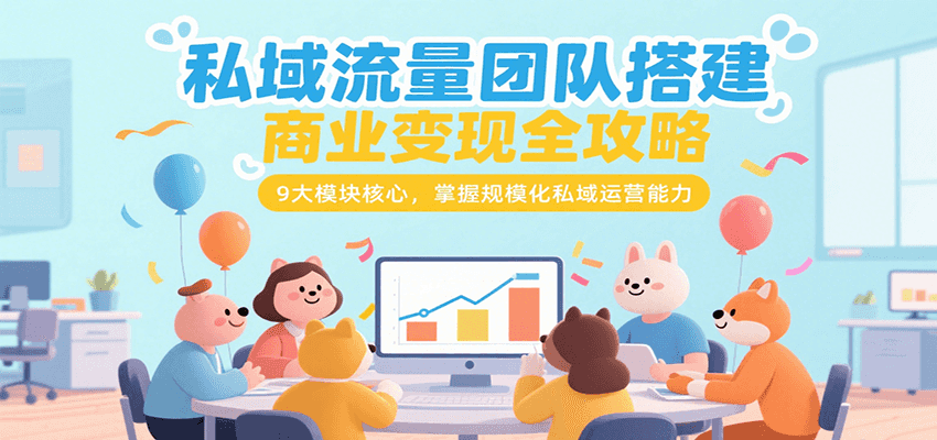 私域流量团队搭建商业变现全攻略，9大模块核心，掌握规模化私域运营能力-huitchan网创
