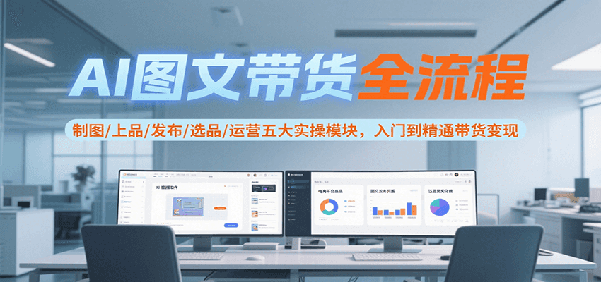 AI图文带货全流程，制图/上品/发布/选品/运营五大实操模块，入门到精通带货变现-huitchan网创