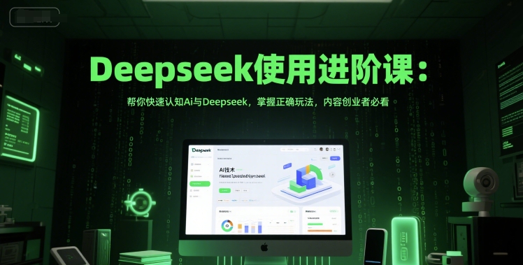 Deepseek使用进阶课：帮你快速认知Ai与Deepseek，掌握正确玩法，内容创业者必看-huitchan网创