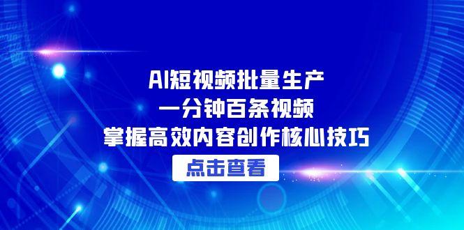 AI短视频批量生产：一分钟百条视频，掌握高效内容创作核心技巧-huitchan网创
