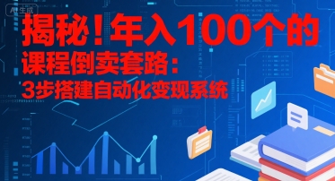 揭秘！年入100个的课程倒卖套路：3 步搭建自动化变现系统-huitchan网创