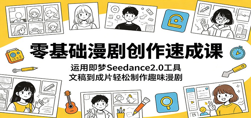 零基础漫剧创作速成课：运用即梦Seedance2.0工具，文稿到成片轻松制作趣味漫剧-huitchan网创