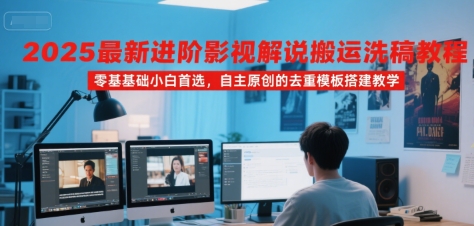 2025最新进阶影视解说搬运洗稿教程，零基础小白首选，自主原创的去重模板搭建教学-huitchan网创