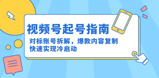 视频号起号指南：对标账号拆解，爆款内容复制，快速实现冷启动-huitchan网创